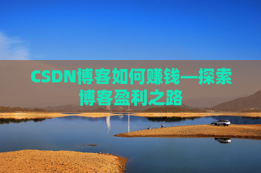 CSDN博客如何赚钱—探索博客盈利之路